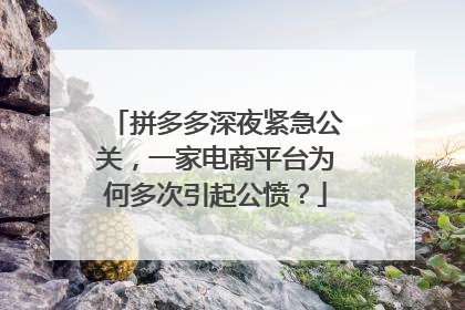 拼多多深夜紧急公关,一家电商平台为何多次引起公愤?