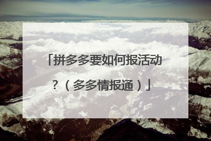 拼多多要如何报活动?(多多情报通)