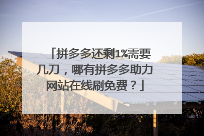 拼多多还剩1%需要几刀,哪有拼多多助力网站在线刷免费?