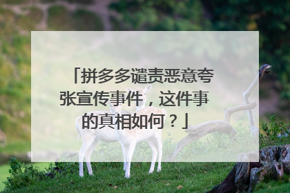 拼多多谴责恶意夸张宣传事件,这件事的真相如何?