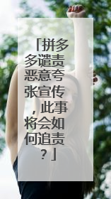 拼多多谴责恶意夸张宣传,此事将会如何追责?