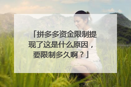 拼多多资金限制提现了这是什么原因,要限制多久啊?