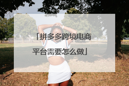 拼多多跨境电商平台需要怎么做
