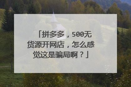 拼多多,500无货源开网店,怎么感觉这是骗局啊?