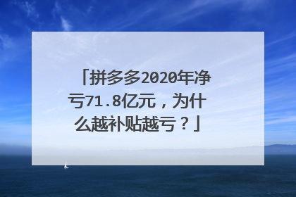 拼多多2020年净亏71.8亿元,为什么越补贴越亏?