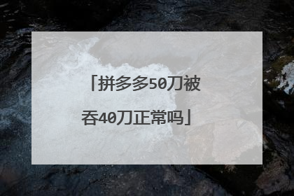 拼多多50刀被吞40刀正常吗