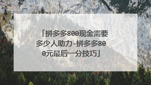 拼多多800现金需要多少人助力-拼多多800元最后一分技巧