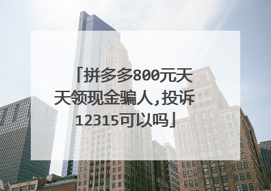 拼多多800元天天领现金骗人,投诉12315可以吗