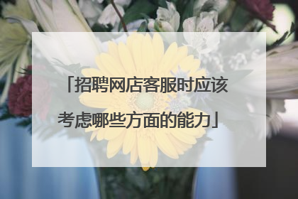 招聘网店客服时应该考虑哪些方面的能力