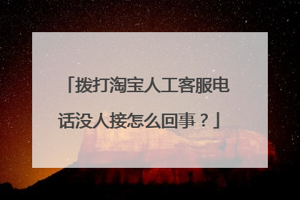 拨打淘宝人工客服电话没人接怎么回事?