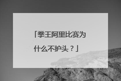 拳王阿里比赛为什么不护头?