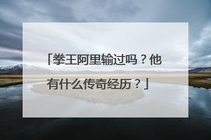 拳王阿里输过吗?他有什么传奇经历?