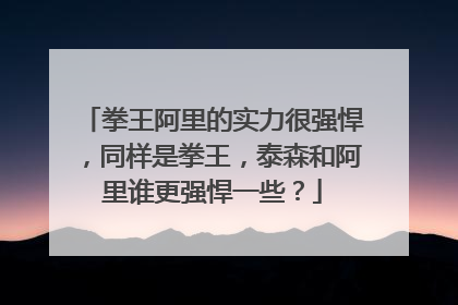 拳王阿里的实力很强悍,同样是拳王,泰森和阿里谁更强悍一些?