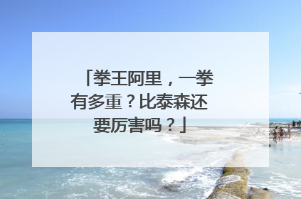 拳王阿里,一拳有多重?比泰森还要厉害吗?