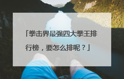 拳击界最强四大拳王排行榜,要怎么排呢?