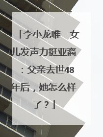 李小龙唯一女儿发声力挺亚裔:父亲去世48年后,她怎么样了?
