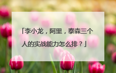 李小龙,阿里,泰森三个人的实战能力怎么排?