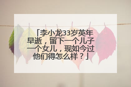 李小龙33岁英年早逝,留下一个儿子一个女儿,现如今过他们得怎么样?
