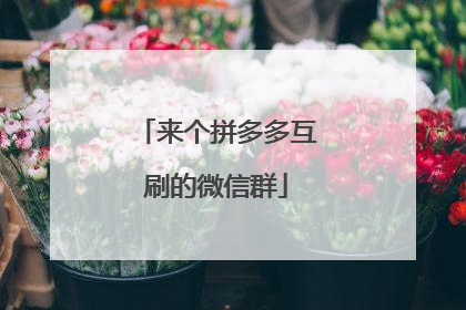 来个拼多多互刷的微信群