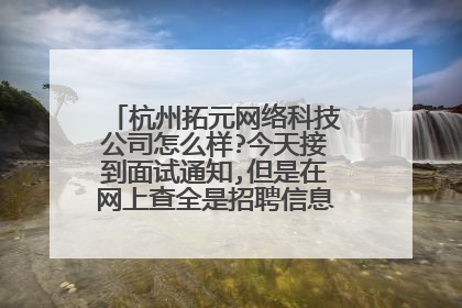 杭州拓元网络科技公司怎么样?今天接到面试通知,但是在网上查全是招聘信息,这公司可靠吗?