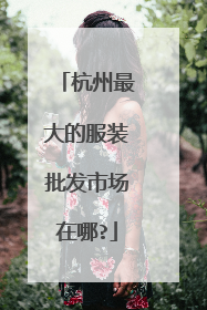 杭州最大的服装批发市场在哪?