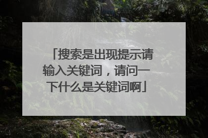 搜索是出现提示请输入关键词,请问一下什么是关键词啊