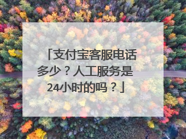 支付宝客服电话多少?人工服务是24小时的吗?