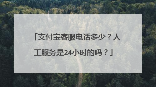 支付宝客服电话多少?人工服务是24小时的吗?