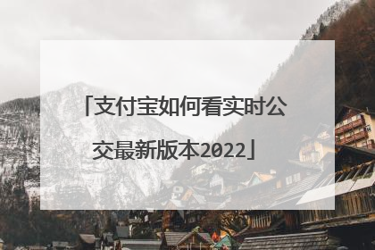 支付宝如何看实时公交最新版本2022