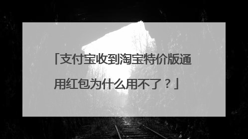 支付宝收到淘宝特价版通用红包为什么用不了?