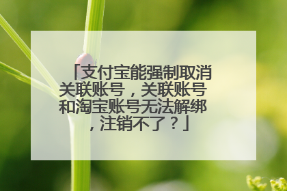 支付宝能强制取消关联账号,关联账号和淘宝账号无法解绑,注销不了?