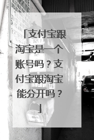 支付宝跟淘宝是一个账号吗?支付宝跟淘宝能分开吗?