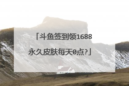 斗鱼签到领1688永久皮肤每天0点?