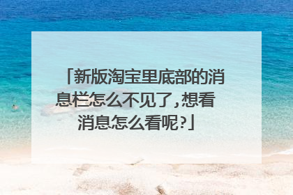 新版淘宝里底部的消息栏怎么不见了,想看消息怎么看呢?