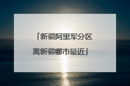 新疆阿里军分区离新疆哪市最近