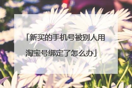 新买的手机号被别人用淘宝号绑定了怎么办