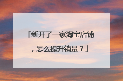 新开了一家淘宝店铺,怎么提升销量?