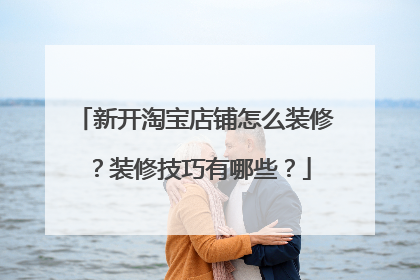新开淘宝店铺怎么装修？装修技巧有哪些？