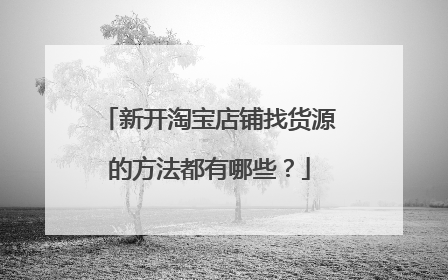 新开淘宝店铺找货源的方法都有哪些?