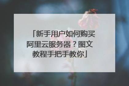 新手用户如何购买阿里云服务器?图文教程手把手教你