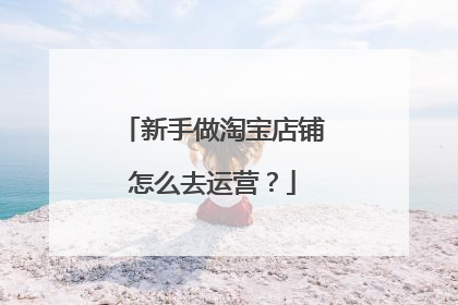 新手做淘宝店铺怎么去运营?