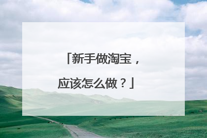新手做淘宝,应该怎么做?