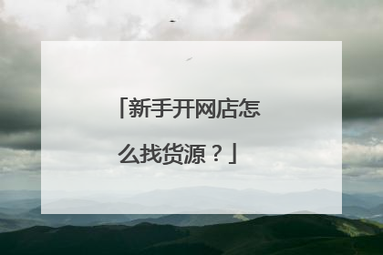 新手开网店怎么找货源？