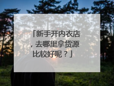 新手开内衣店,去哪里拿货源比较好呢?
