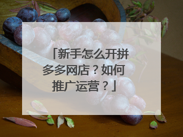 新手怎么开拼多多网店?如何推广运营?