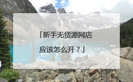 新手无货源网店应该怎么开?
