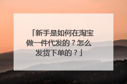 新手是如何在淘宝做一件代发的?怎么发货下单的?
