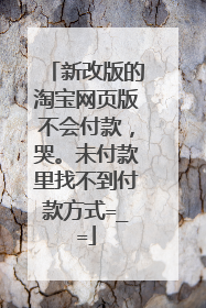 新改版的淘宝网页版不会付款,哭。未付款里找不到付款方式=_=