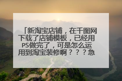 新淘宝店铺,在千图网下载了店铺模板,已经用PS做完了,可是怎么运用到淘宝装修啊???急,请大神指点