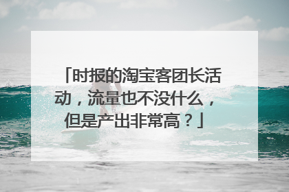 时报的淘宝客团长活动,流量也不没什么,但是产出非常高?